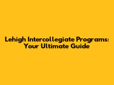 Lehigh Intercollegiate Programs: Your Ultimate Guide
