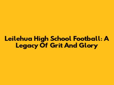 Leilehua High School Football: A Legacy Of Grit And Glory
