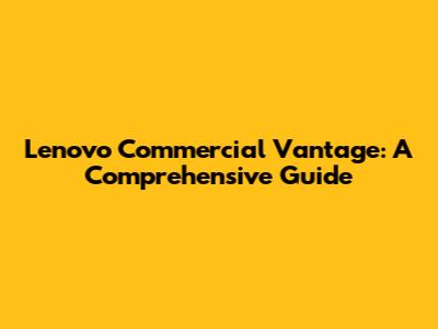 Lenovo Commercial Vantage: A Comprehensive Guide
