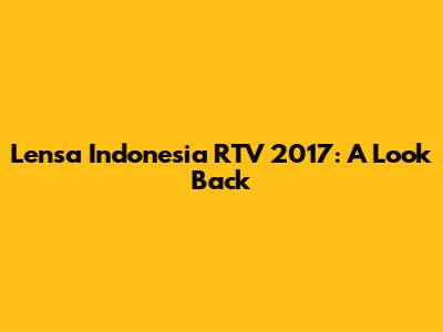 Lensa Indonesia RTV 2017: A Look Back