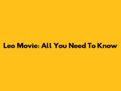 Leo Movie: All You Need To Know