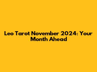 Leo Tarot November 2024: Your Month Ahead