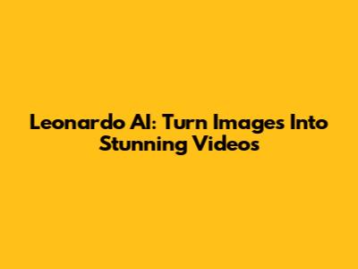 Leonardo AI: Turn Images Into Stunning Videos
