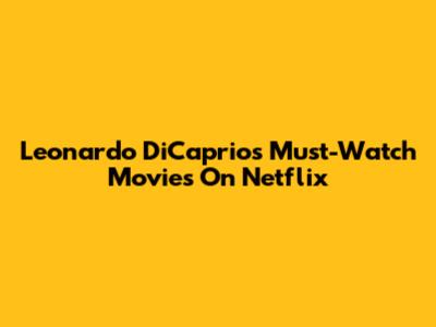Leonardo DiCaprio's Must-Watch Movies On Netflix