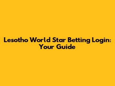 Lesotho World Star Betting Login: Your Guide
