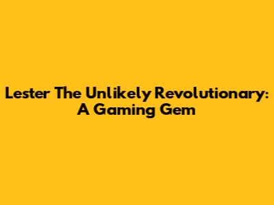 Lester The Unlikely Revolutionary: A Gaming Gem