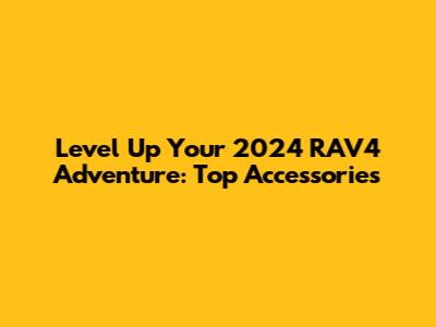 Level Up Your 2024 RAV4 Adventure: Top Accessories
