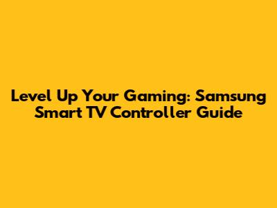 Level Up Your Gaming: Samsung Smart TV Controller Guide