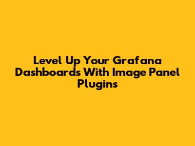 Level Up Your Grafana Dashboards With Image Panel Plugins