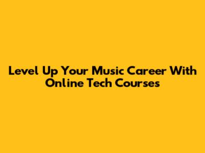 Level Up Your Music Career With Online Tech Courses