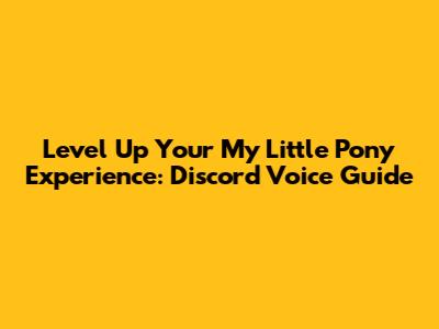 Level Up Your My Little Pony Experience: Discord Voice Guide