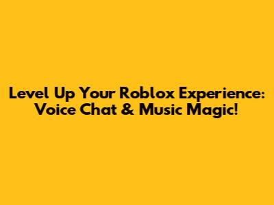 Level Up Your Roblox Experience: Voice Chat & Music Magic!