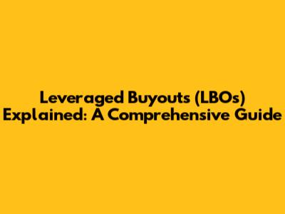 Leveraged Buyouts (LBOs) Explained: A Comprehensive Guide