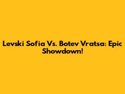 Levski Sofia Vs. Botev Vratsa: Epic Showdown!