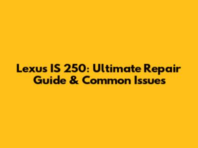 Lexus IS 250: Ultimate Repair Guide & Common Issues