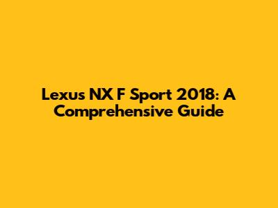 Lexus NX F Sport 2018: A Comprehensive Guide
