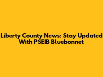 Liberty County News: Stay Updated With PSEIB Bluebonnet