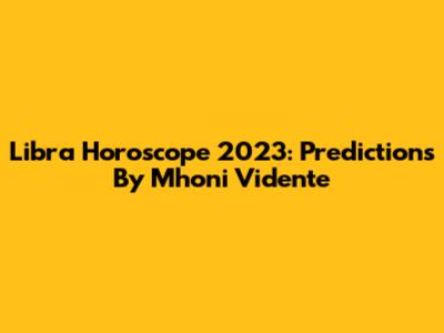 Libra Horoscope 2023: Predictions By Mhoni Vidente