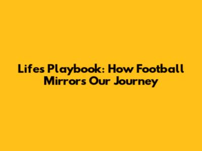Life's Playbook: How Football Mirrors Our Journey