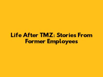 Life After TMZ: Stories From Former Employees