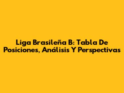 Liga Brasileña B: Tabla De Posiciones, Análisis Y Perspectivas