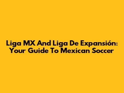 Liga MX And Liga De Expansión: Your Guide To Mexican Soccer