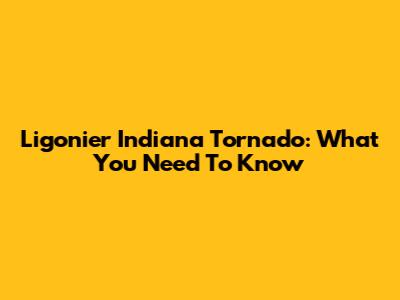 Ligonier Indiana Tornado: What You Need To Know