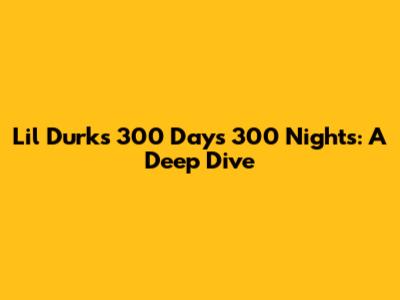 Lil Durk's '300 Days 300 Nights': A Deep Dive