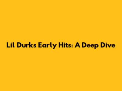 Lil Durk's Early Hits: A Deep Dive