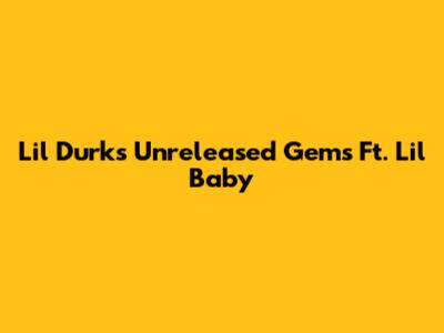 Lil Durk's Unreleased Gems Ft. Lil Baby