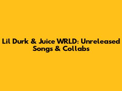 Lil Durk & Juice WRLD: Unreleased Songs & Collabs