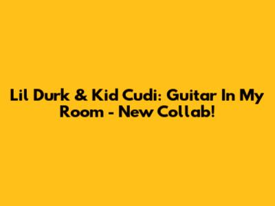 Lil Durk & Kid Cudi: Guitar In My Room - New Collab!