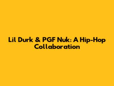 Lil Durk & PGF Nuk: A Hip-Hop Collaboration