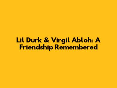 Lil Durk & Virgil Abloh: A Friendship Remembered
