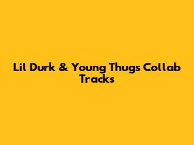 Lil Durk & Young Thug's Collab Tracks