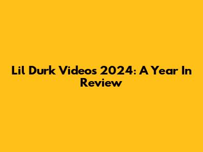 Lil Durk Videos 2024: A Year In Review