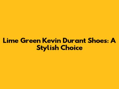 Lime Green Kevin Durant Shoes: A Stylish Choice