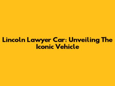 Lincoln Lawyer Car: Unveiling The Iconic Vehicle