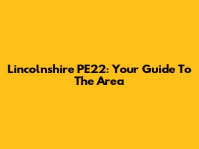 Lincolnshire PE22: Your Guide To The Area