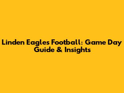 Linden Eagles Football: Game Day Guide & Insights