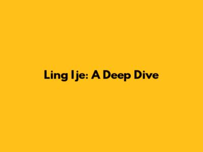 Ling Ije: A Deep Dive