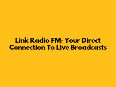 Link Radio FM: Your Direct Connection To Live Broadcasts