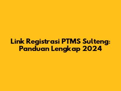 Link Registrasi PTMS Sulteng: Panduan Lengkap 2024