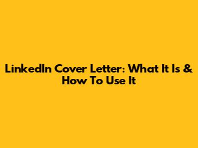 LinkedIn Cover Letter: What It Is & How To Use It