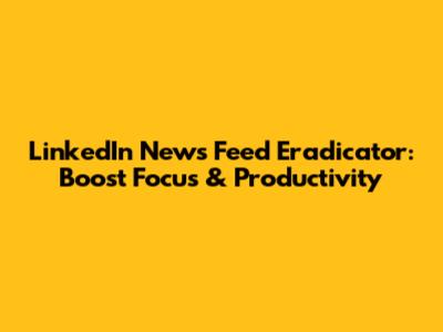 LinkedIn News Feed Eradicator: Boost Focus & Productivity