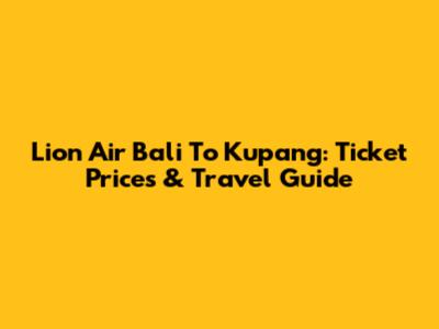Lion Air Bali To Kupang: Ticket Prices & Travel Guide