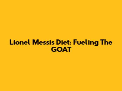 Lionel Messi's Diet: Fueling The GOAT