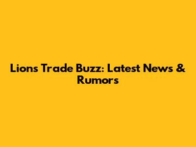 Lions Trade Buzz: Latest News & Rumors