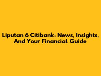 Liputan 6 Citibank: News, Insights, And Your Financial Guide