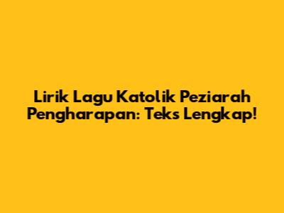 Lirik Lagu Katolik Peziarah Pengharapan: Teks Lengkap!